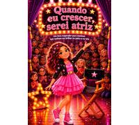 Quando eu crescer, serei atriz: Um livro inspirador para meninas que sonham em brilhar no palco e na tela