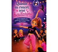 Quando eu crescer, serei bailarina: Um livro inspirador para meninas que sonham em dançar com o coração