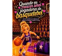 Quando eu crescer serei jogadora de basquetebol: Um livro inspirador para raparigas que sonham em conquistar a quadra e o mundo