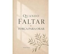 Quando Faltar Força para Orar: Orações simples para voltar a Deus nos dias em que o coração não sabe como começar
