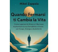Quando Fermarsi ti Cambia la Vita: Come superare lo Stress e il Burnout, trasformare la tua Sensibilità e Vivere con Scopo, Energia e Autenticità