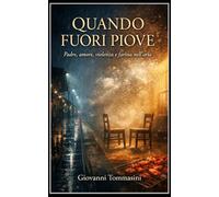 QUANDO FUORI PIOVE: Padre, amore, violenza e farina nell’aria (La felicità possibile. Frammenti di resilienza quotidiana.)