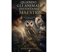 Quando gli animali diventano maestri: Storie di rapaci, incontri e lezioni di vita