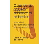 Quando gli oggetti smisero di obbedire: Manuale di disobbedienza gentile per cose piccolissime