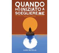 QUANDO HO INIZIATO A SCEGLIERE ME: Un viaggio tra psicologia, crescita personale e rinascita interiore