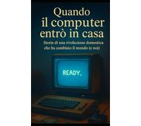 Quando il computer entrò in casa: storia di una rivoluzione domestica che ha cambiato il mondo (e noi)