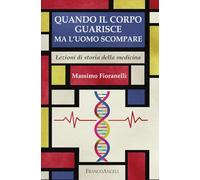 Quando il corpo guarisce ma l'uomo scompare. Lezioni di storia della medicina (Varia)