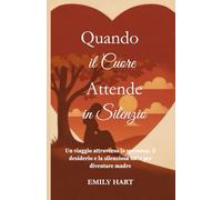 QUANDO IL CUORE ATTENDE IN SILENZIO: Un viaggio attraverso la speranza, il desiderio e la silenziosa lotta per diventare madre