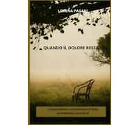 QUANDO IL DOLORE RESTA: Strumenti, riflessioni ed esercizi per attraversare il lutto