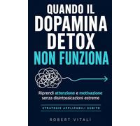 QUANDO IL DOPAMINA DETOX NON FUNZIONA: Un Metodo Realistico per Riprendere Attenzione e Motivazione senza Disintossicazioni Estreme