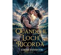 Quando il Loch Ricorda: Una Storia d'Amore che Viaggia nel Tempo: Una Donna Moderna, un Guerriero delle Highlands, e un Amore che Trascende i Secoli