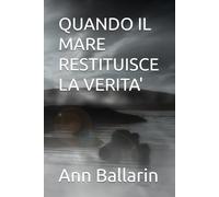 QUANDO IL MARE RESTITUISCE LA VERITA': Un romanzo di amore, misteri e verità' nascost.e
