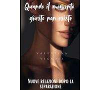 QUANDO IL MOMENTO GIUSTO NON ESISTE. Nuove relazioni dopo la separazione (“Ricostruire Se Stesse - Serie Empowerment Donna”)