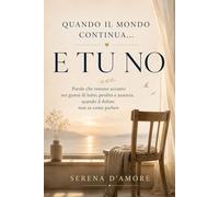 Quando il mondo continua… e tu no: Parole che restano accanto e ti accompagnano nei giorni di lutto, perdita o legame profondo, quando il dolore non sa come parlare e ci si sente sbagliati