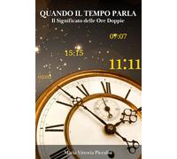 Quando il tempo parla - Il significato delle ore doppie.: Simboli, confronti e messaggi per comprendere te stesso attraverso le ore speculari