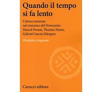 Quando il tempo si fa lento. L'attesa amorosa nel romanzo del Novecento: Marcel Proust, Thomas Mann, Gabriel García Márquez (Lingue e letterature Carocci)