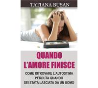 Quando l’amore finisce: Come dimenticare un amore non corrisposto; Come ripartire dopo una delusione d’amore; Come guarire dopo la fine di una relazione