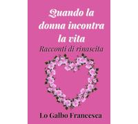 Quando la donna incontra la vita: Racconti di rinascita