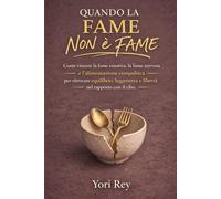 Quando la fame non è fame: Come vincere la fame emotiva, la fame nervosa e l’alimentazione compulsiva per ritrovare equilibrio, leggerezza e libertà nel rapporto con il cibo. (Libri motivazionali)