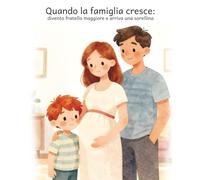 Quando la famiglia cresce: divento fratello maggiore e arriva una sorellina: Una storia illustrata per accompagnare i bambini quando arriva una sorellina