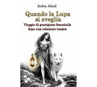 Quando la Lupa si sveglia (amore tossico come uscirne,guarire dopo relazione narcisista,autostima femminile,percorso rinascita interiore): Viaggio di guarigione femminile dopo una relazione tossica