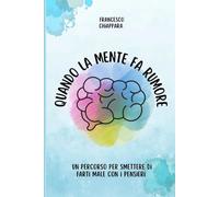 Quando la mente fa rumore: Un percorso per smettere di farti male con i pensieri