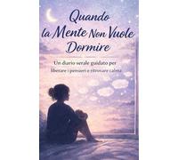 Quando la Mente Non Vuole Dormire: Un diario serale guidato per liberare i pensieri e ritrovare calma
