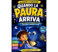 Quando la Paura arriva: Esercizi pratici per bambini (6-7 anni) per gestire e superare le paure (Allenare le Emozioni)