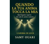 Quando la tua anima tocca la mia: Quel legame segreto che solo le anime sentono (L’ANIMA IN LUCE)