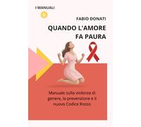 QUANDO L'AMORE FA PAURA: Manuale sulla violenza di genere, la prevenzione e il nuovo Codice Rosso (I Manuali)