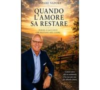 Quando l'amore sa restare: Racconti e poesie per chi ha amato senza smettere di restare: 1 (LE STAGIONI DEL CUORE Storie, poesie e ricordi che parlano all'anima)