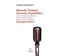 Quando l'autore incontra il pubblico. Manuale gentile di presenza, voce e consapevolezza per chi vuole raccontare il proprio libro. Nuova ediz. (Be Professional)