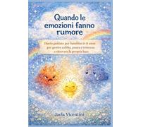 Quando le emozioni fanno rumore: Diario guidato per bambini 6-8 anni per gestire rabbia, paura e tristezza e ritrovare la propria luce