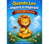 Quando Leo imparo' a respirare: Calma, concentrazione, autocontrollo. Gestione delle emozioni. Educazione emotiva 3 - 8 anni. (Il Bosco delle Emozioni)
