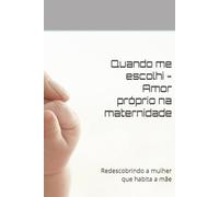 Quando me escolhi - Amor próprio na maternidade: Redescobrindo a mulher que habita a mãe