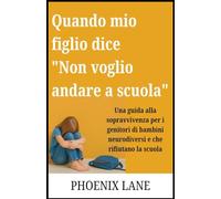 Quando mio figlio dice "Non voglio andare a scuola": Una guida alla sopravvivenza per i genitori di bambini neurodiversi e che rifiutano la scuola