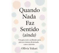 Quando Nada Faz Sentido (ainda) - Um guia real e acolhedor para pais no começo da jornada com o autismo