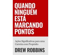 Quando Ninguém Está Marcando Pontos: Ações Significativas para uma Carreira com Propósito
