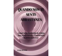 QUANDO NON TI SENTI ABBASTANZA: COME NON PERDERE SE STESSI TRA ASPETTATIVE, CONFRONTO E ANSIA SOCIALE (VITE SOSTENIBILI: Lavoro, mente e vita nella complessità moderna.)