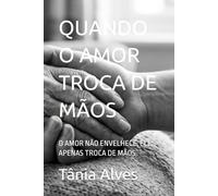 QUANDO O AMOR TROCA DE MÃOS: O AMOR NÃO ENVELHECE, ELE APENAS TROCA DE MÃOS