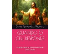QUANDO O CÉU RESPONDE: Orações católicas com promessas de Cristo e Maria (CATENA AUREA: De Deus aos dias de hoje. A Cadeia Ininterrupta de Custódia)