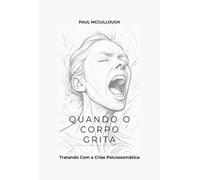 Quando o Corpo Grita - Tratando com a crise psicossomática