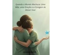 Quando o Mundo Machuca:: Uma Mãe, uma Oração e a Coragem de Deixar Voar (Sementes de Coragem)