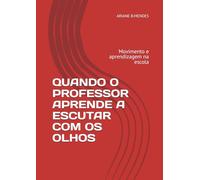 QUANDO O PROFESSOR APRENDE A ESCUTAR COM OS OLHOS: Movimento e aprendizagem na escola (OLHARES QUE EDUCAM)