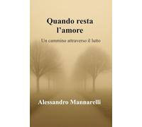 Quando resta l'amore: Un cammino attraverso il lutto