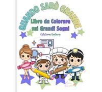 QUANDO SARÒ GRANDE : LIBRO DA COLORARE SUI GRANDI SOGNI: Un divertente libro da colorare sulle professioni per bambini, con lavori stimolanti e grandi sogni.
