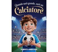 Quando Sarò Grande, Sarò un Calciatore - Libro di Calcio per Bambini: Un’avvincente storia per Bambini delle Elementari che Sognano di Diventare ... Mai (Idee Regalo di Calcio per Bambini)