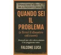 Quando sei il problema (e firmi il disastro col cuore): Manuali per chi voleva aiutare. E ha peggiorato tutto (OPERAZIONE RIUSCITA, MA IL PAZIENTE È MORTO)