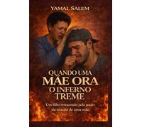 Quando uma mãe ora, o inferno treme: Testemunho de libertação das drogas: o poder da oração de uma mãe