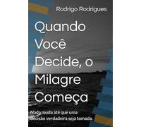 Quando Você Decide, o Milagre Começa: Nada muda até que uma decisão verdadeira seja tomada.